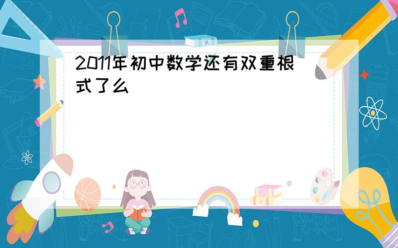 2011年初中数学还有双重根式了么