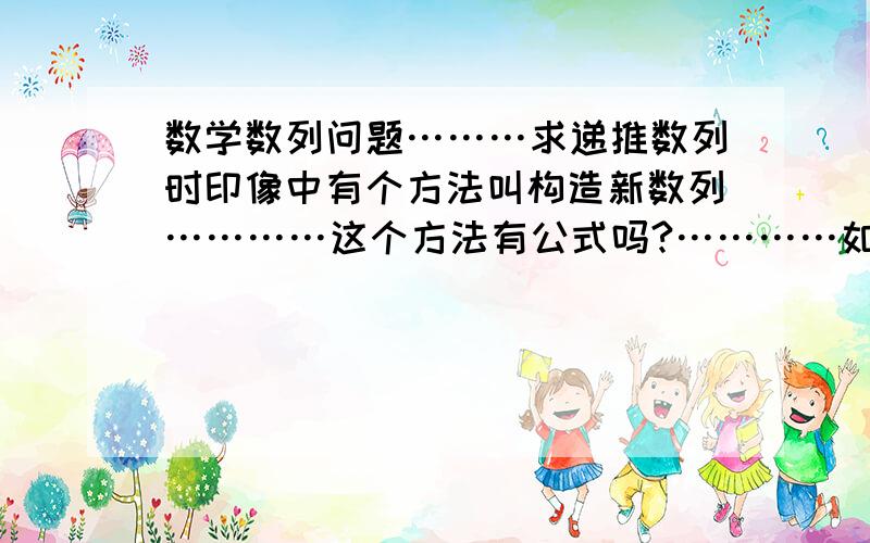 数学数列问题………求递推数列时印像中有个方法叫构造新数列…………这个方法有公式吗?…………如a(n+1)=