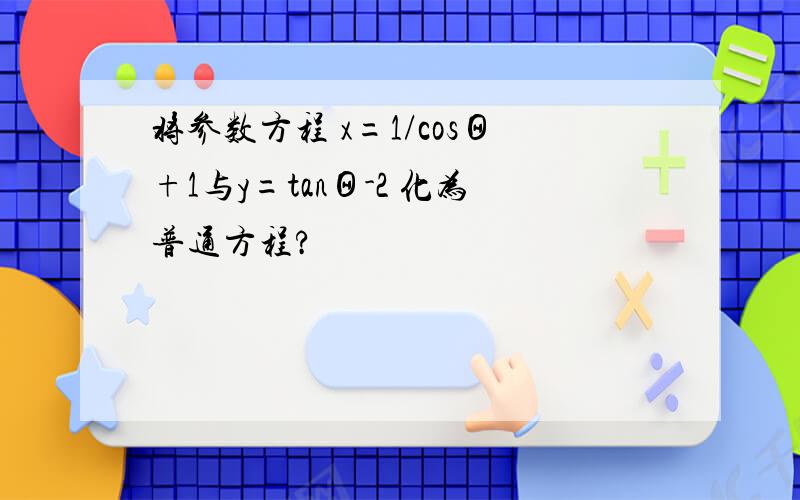 将参数方程 x=1/cosΘ+1与y=tanΘ-2 化为普通方程?