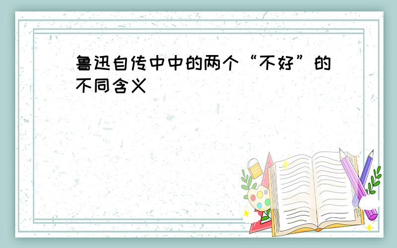 鲁迅自传中中的两个“不好”的不同含义