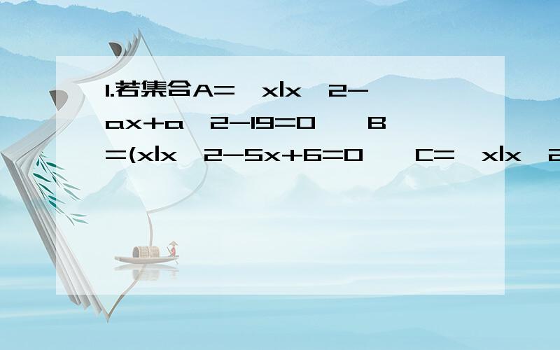 1.若集合A={x|x^2-ax+a^2-19=0},B=(x|x^2-5x+6=0},C={x|x^2+2x-8=0}.求a的值,使得空集是（A∩B）的真子集与A∩C=空集同时成立.2.已知函数f(x)=x^2+px+q,A={x|f(x)=x},B={x|f(x-1)=x+1},当A={12}时,求集合B.