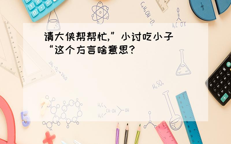 请大侠帮帮忙,”小讨吃小子 “这个方言啥意思?