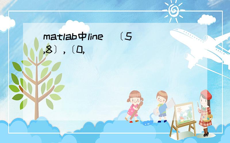 matlab中line(〔5,8〕,〔0,