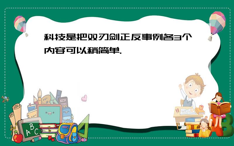 科技是把双刃剑正反事例各3个内容可以稍简单.