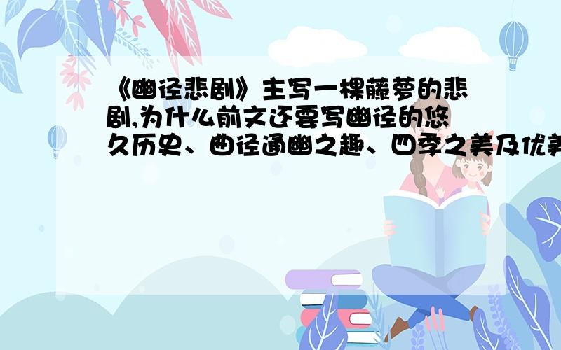 《幽径悲剧》主写一棵藤萝的悲剧,为什么前文还要写幽径的悠久历史、曲径通幽之趣、四季之美及优美环境?T.T——help