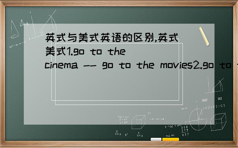 英式与美式英语的区别,英式 美式1.go to the cinema -- go to the movies2.go to the films -- go to the movie theater这里分别是 去看电影,去电影院 还是其他意思?