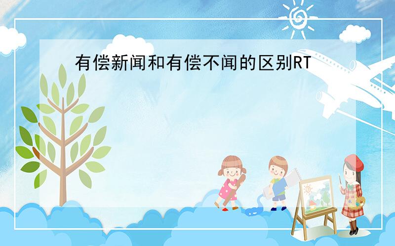 有偿新闻和有偿不闻的区别RT