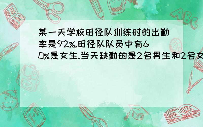 某一天学校田径队训练时的出勤率是92%,田径队队员中有60%是女生.当天缺勤的是2名男生和2名女生,学校田径队当天出勤的女队员共有（ ）名