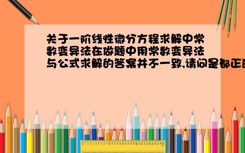 关于一阶线性微分方程求解中常数变异法在做题中用常数变异法与公式求解的答案并不一致,请问是都正确还是只能用公式?考研中应该用哪种?