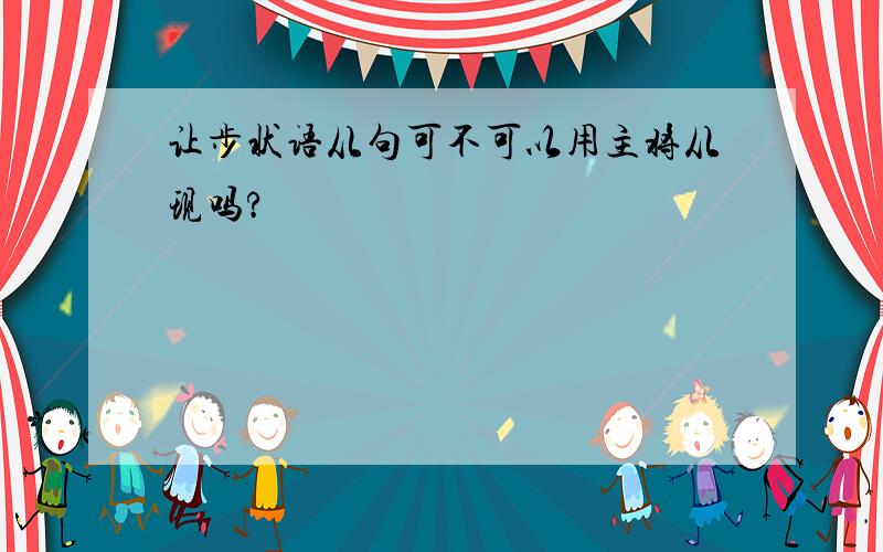 让步状语从句可不可以用主将从现吗?