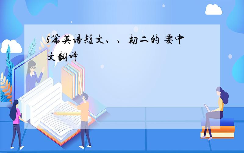 5篇英语短文、、初二的 要中文翻译