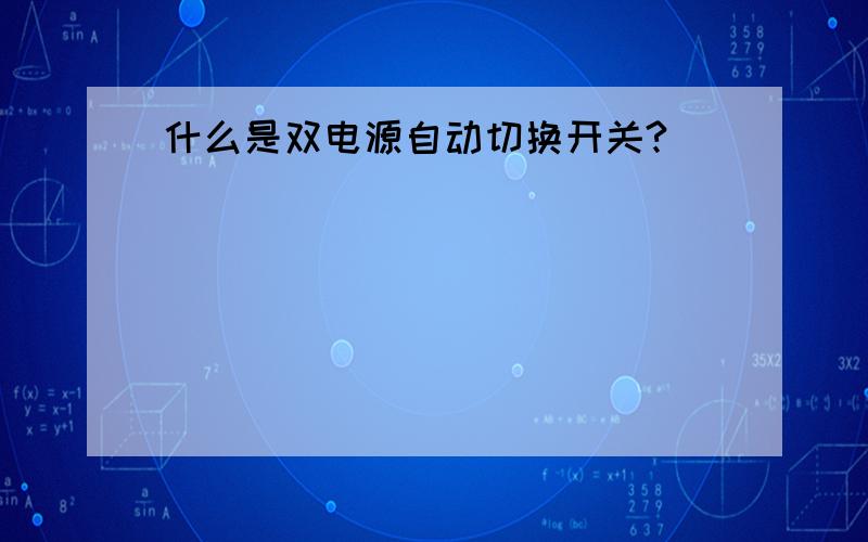 什么是双电源自动切换开关?