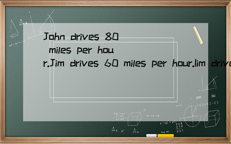 John drives 80 miles per hour.Jim drives 60 miles per hour.Iim drives__ 为什么不填more slowly