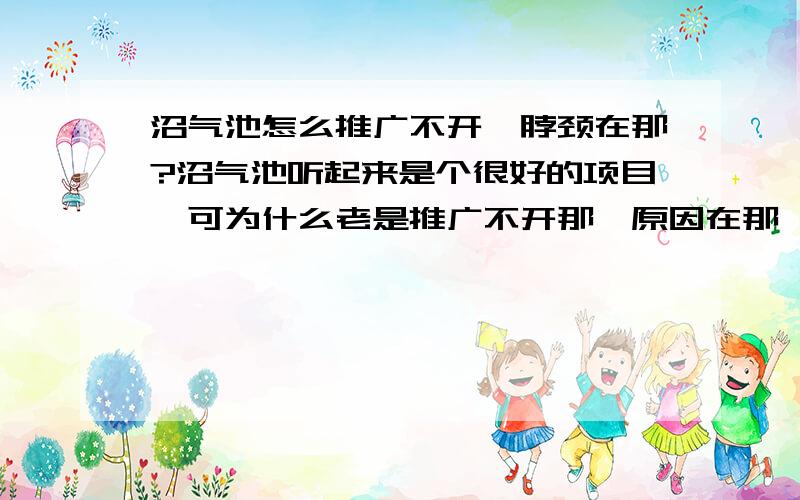 沼气池怎么推广不开,脖颈在那?沼气池听起来是个很好的项目,可为什么老是推广不开那,原因在那,我就想搞一个,别人都说不行,可就不知道为什么不行