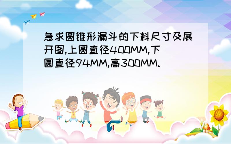 急求圆锥形漏斗的下料尺寸及展开图,上圆直径400MM,下圆直径94MM,高300MM.