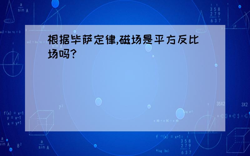 根据毕萨定律,磁场是平方反比场吗?