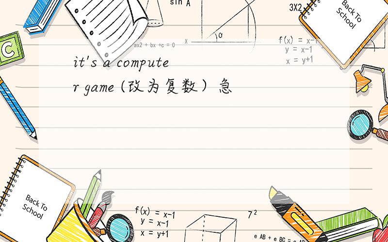 it's a computer game (改为复数）急