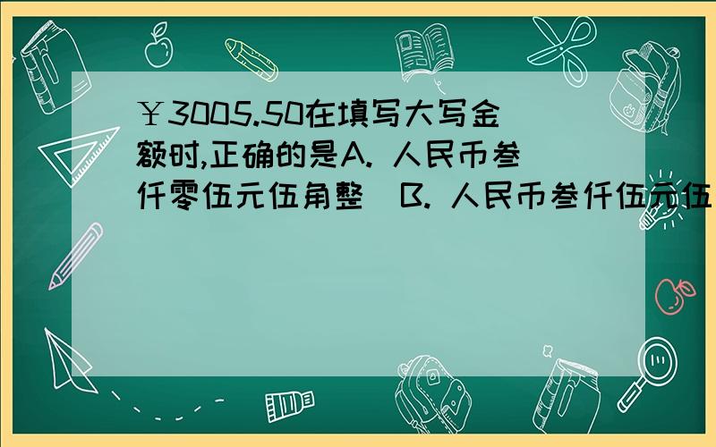 ￥3005.50在填写大写金额时,正确的是A. 人民币叁仟零伍元伍角整  B. 人民币叁仟伍元伍角整 C.人民币叁仟零零伍元伍角整 D.人民币叁仟零伍元伍角答案选的A, 为什么D不对呢,不是说角后可写零