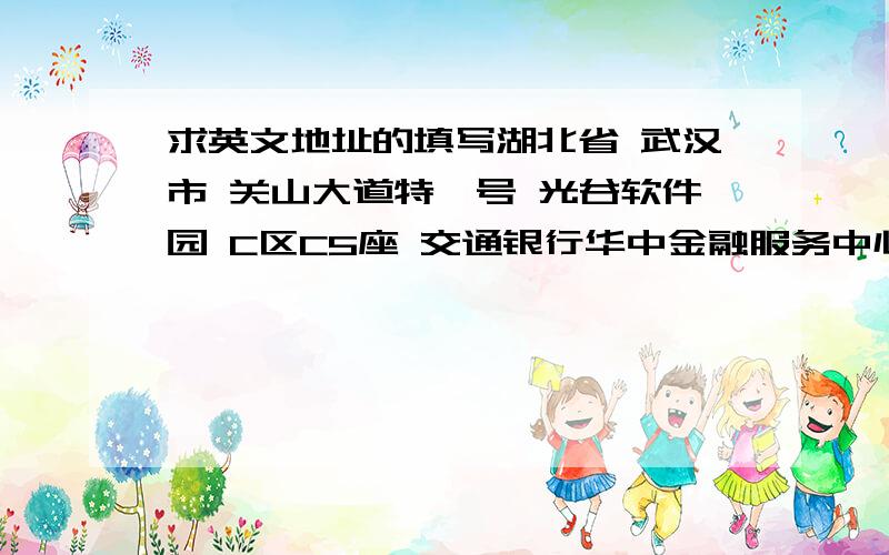 求英文地址的填写湖北省 武汉市 关山大道特一号 光谷软件园 C区C5座 交通银行华中金融服务中心客户服务部这个“特一号”如何表示?还有“华中金融服务中心”?我需要全称 并注明 特一号