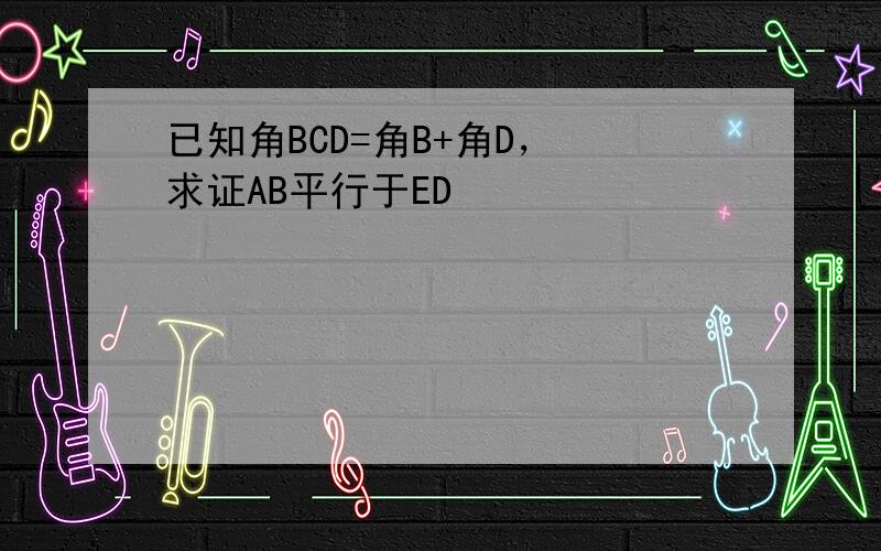 已知角BCD=角B+角D， 求证AB平行于ED