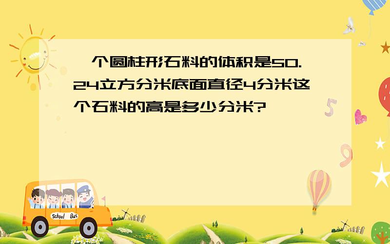 一个圆柱形石料的体积是50.24立方分米底面直径4分米这个石料的高是多少分米?