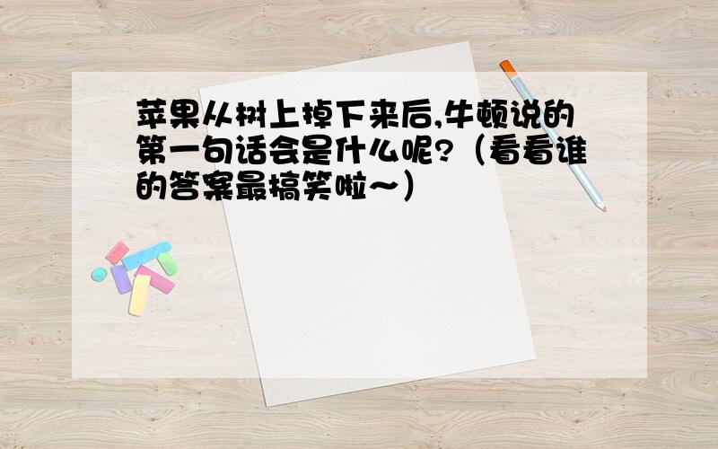 苹果从树上掉下来后,牛顿说的第一句话会是什么呢?（看看谁的答案最搞笑啦～）