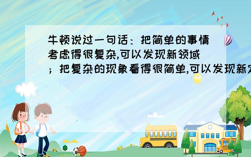 牛顿说过一句话：把简单的事情考虑得很复杂,可以发现新领域；把复杂的现象看得很简单,可以发现新定律.这话是怎么理解呢?能不能举个例子