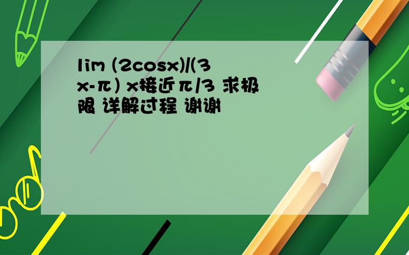 lim (2cosx)/(3x-π) x接近π/3 求极限 详解过程 谢谢