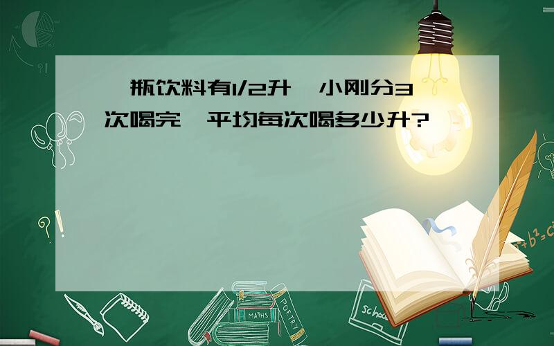 一瓶饮料有1/2升,小刚分3次喝完,平均每次喝多少升?