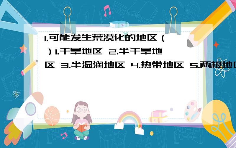 1.可能发生荒漠化的地区（ ）1.干旱地区 2.半干旱地区 3.半湿润地区 4.热带地区 5.两极地区 6.草原牧区 7.高山地区A.1234 B.123467 C.1357 D.1232.造成田纳西河流域土地肥力消耗大,土地退化的主导因