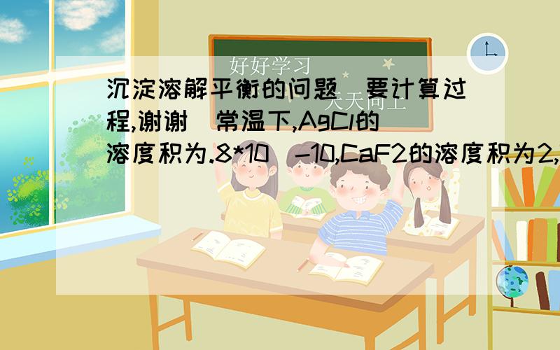 沉淀溶解平衡的问题(要计算过程,谢谢)常温下,AgCl的溶度积为.8*10^-10,CaF2的溶度积为2,7*10^-11,MgNH4PO4的溶度积为2.5*10^-13.三种物质中的溶解度(以mol/L^-1表示)最大和最小的分别为?