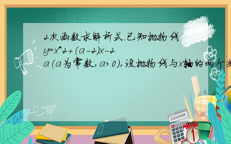 2次函数求解析式.已知抛物线y=x^2+（a-2）x-2a（a为常数,a>0）,设抛物线与x轴的两个交点为A.B（A在B左侧）,与y轴的交点为C,当AC=2根5时,求抛物线的解析式.