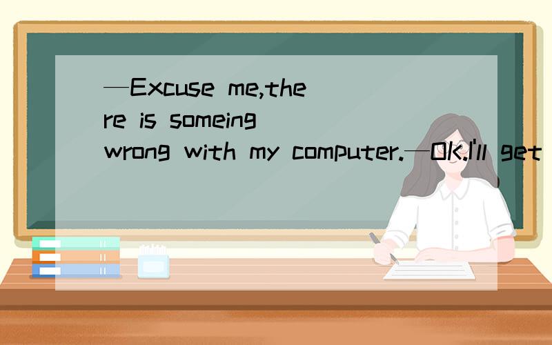 —Excuse me,there is someing wrong with my computer.—OK.I'll get someone ________it right now.A.checkedB.checkC.to checkD.checking