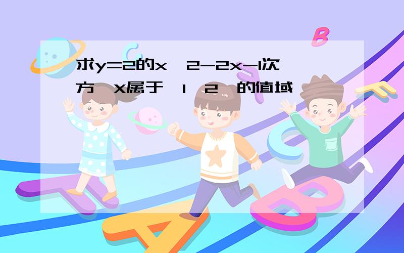 求y=2的x^2-2x-1次方,X属于〔1,2〕的值域