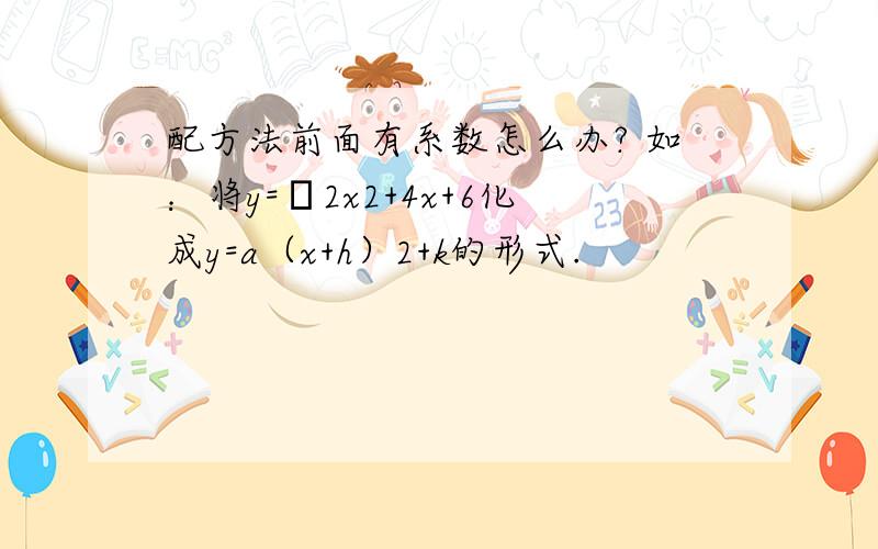 配方法前面有系数怎么办? 如：将y=﹣2x2+4x+6化成y=a（x+h）2+k的形式.