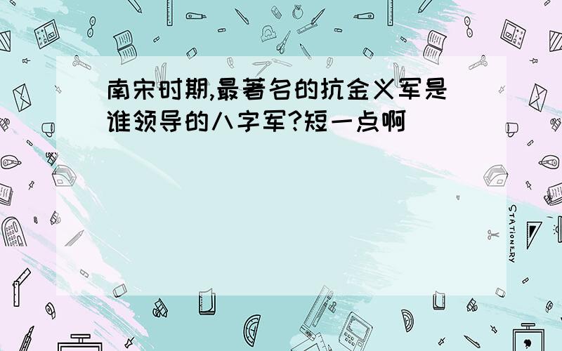 南宋时期,最著名的抗金义军是谁领导的八字军?短一点啊