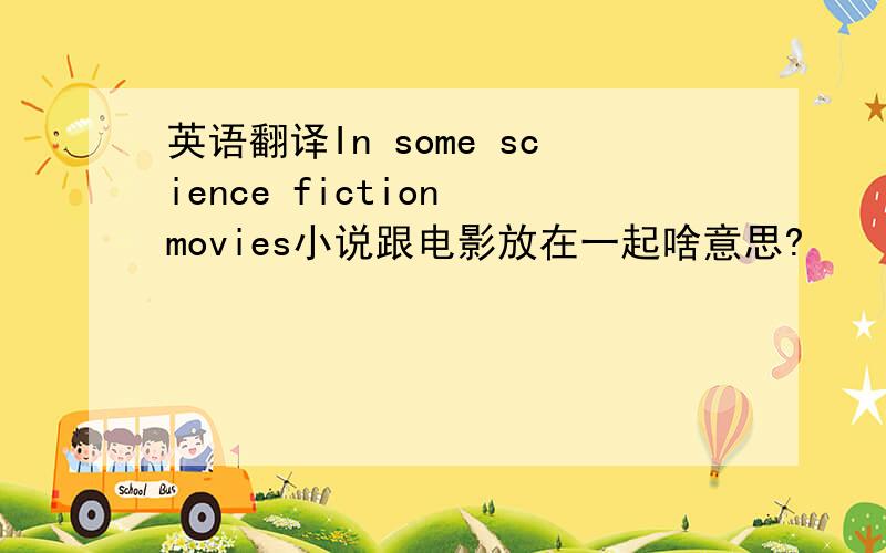 英语翻译In some science fiction movies小说跟电影放在一起啥意思?