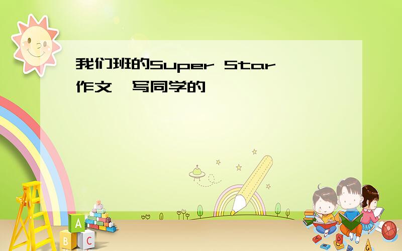 我们班的Super Star作文,写同学的