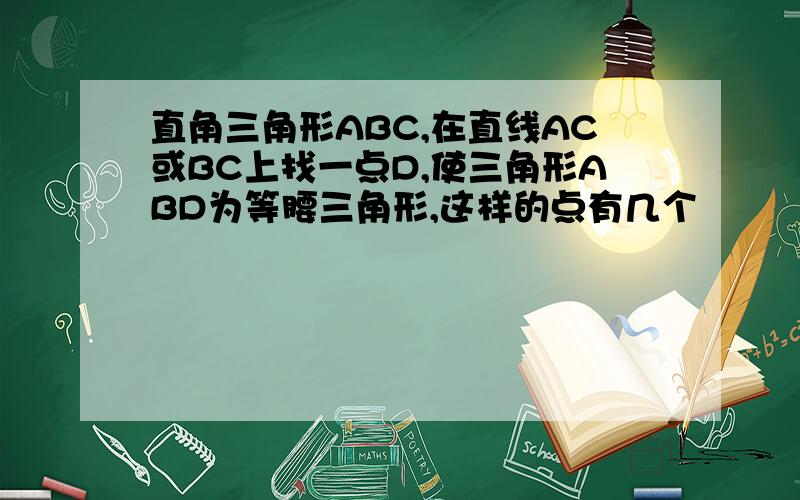 直角三角形ABC,在直线AC或BC上找一点D,使三角形ABD为等腰三角形,这样的点有几个