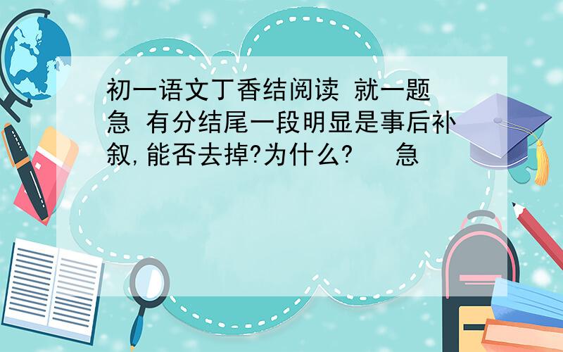 初一语文丁香结阅读 就一题 急 有分结尾一段明显是事后补叙,能否去掉?为什么?   急