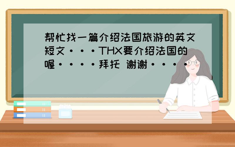 帮忙找一篇介绍法国旅游的英文短文···THX要介绍法国的喔····拜托 谢谢····