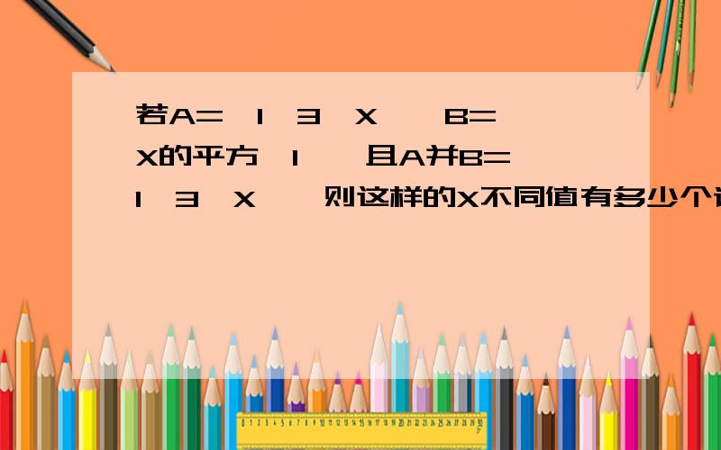 若A={1,3,X},B={X的平方,1},且A并B={1,3,X},则这样的X不同值有多少个请写出具体过程