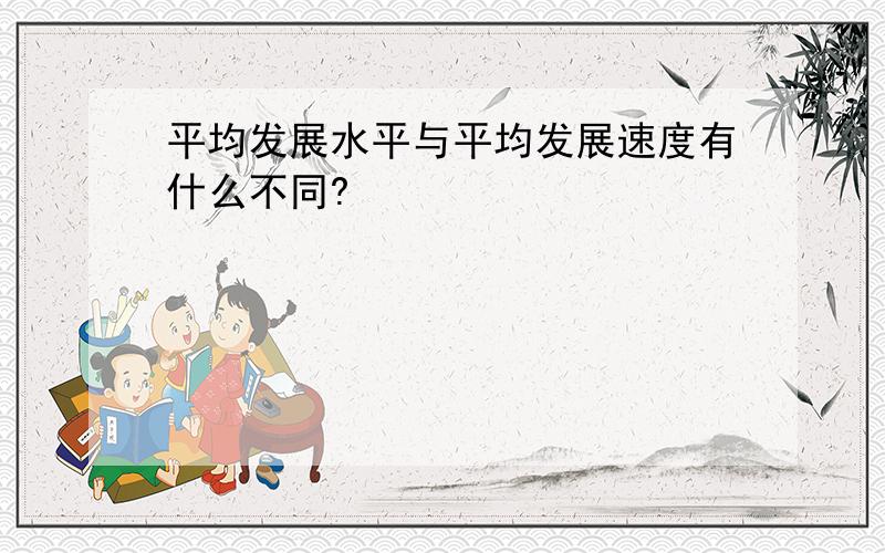 平均发展水平与平均发展速度有什么不同?