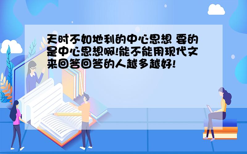 天时不如地利的中心思想 要的是中心思想啊!能不能用现代文来回答回答的人越多越好!