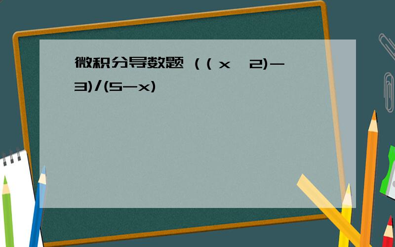 微积分导数题 (（x^2)-3)/(5-x)