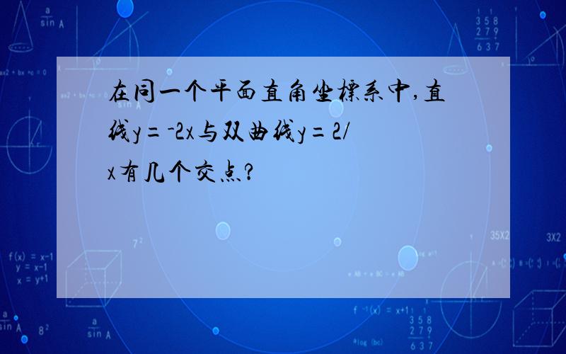 在同一个平面直角坐标系中,直线y=-2x与双曲线y=2/x有几个交点?