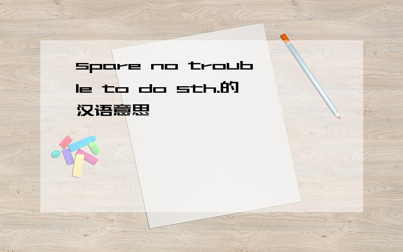 spare no trouble to do sth.的汉语意思