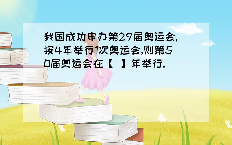 我国成功申办第29届奥运会,按4年举行1次奥运会,则第50届奥运会在【 】年举行.