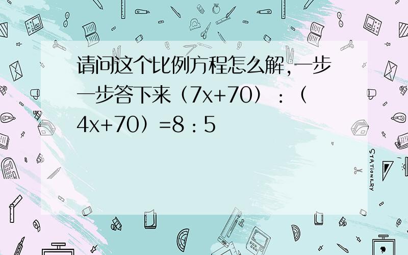 请问这个比例方程怎么解,一步一步答下来（7x+70）：（4x+70）=8：5