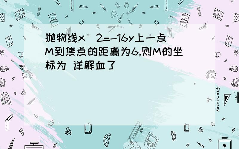 抛物线x^2=-16y上一点M到焦点的距离为6,则M的坐标为 详解血了